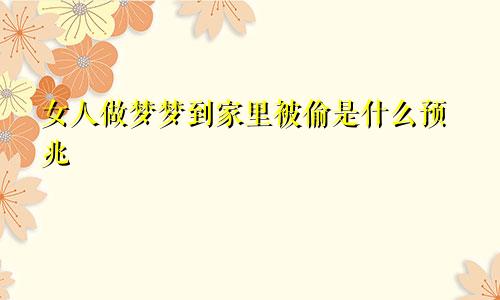 女人做梦梦到家里被偷是什么预兆