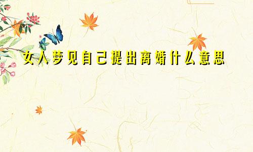 女人梦见自己提出离婚什么意思