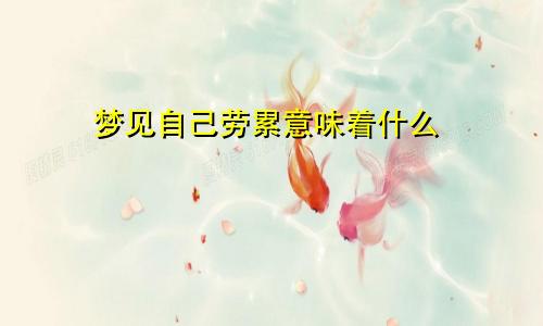 梦见自己劳累意味着什么