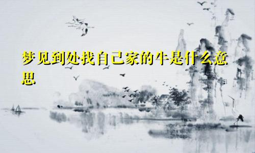 梦见到处找自己家的牛是什么意思