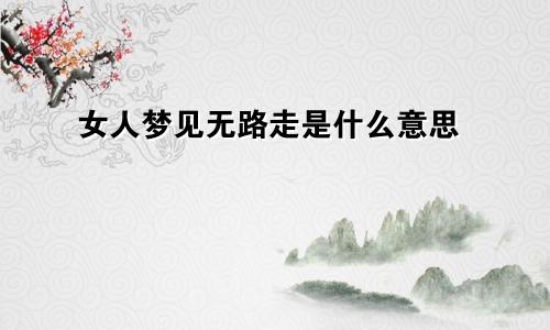 女人梦见无路走是什么意思