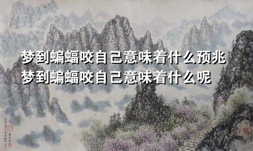 梦到蝙蝠咬自己意味着什么预兆梦到蝙蝠咬自己意味着什么呢