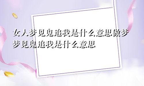 女人梦见鬼追我是什么意思做梦梦见鬼追我是什么意思