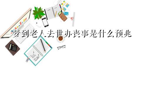 梦到老人去世办丧事是什么预兆