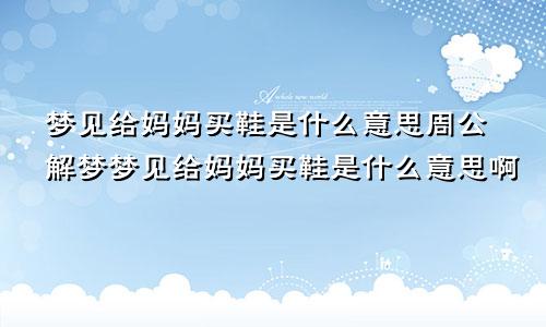 梦见给妈妈买鞋是什么意思周公解梦梦见给妈妈买鞋是什么意思啊