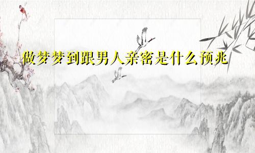 做梦梦到跟男人亲密是什么预兆