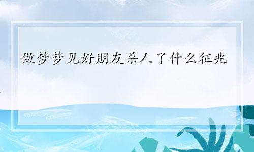 做梦梦见好朋友杀人了什么征兆