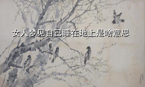 女人梦见自己睡在地上是啥意思