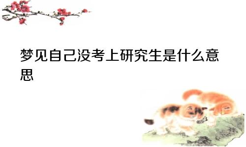 梦见自己没考上研究生是什么意思