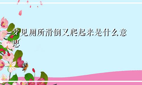 梦见厕所滑倒又爬起来是什么意思