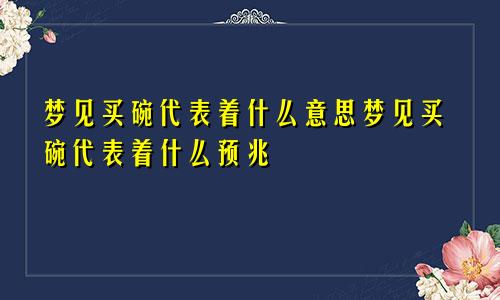 梦见买碗代表着什么意思梦见买碗代表着什么预兆