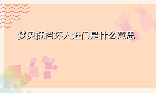 梦见抵挡坏人进门是什么意思