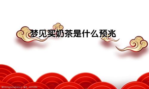 梦见买奶茶是什么预兆