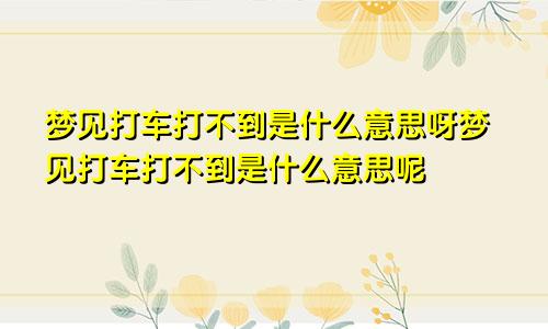 梦见打车打不到是什么意思呀梦见打车打不到是什么意思呢