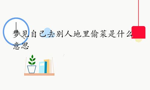 梦见自己去别人地里偷菜是什么意思