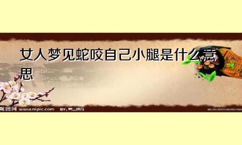 女人梦见蛇咬自己小腿是什么意思