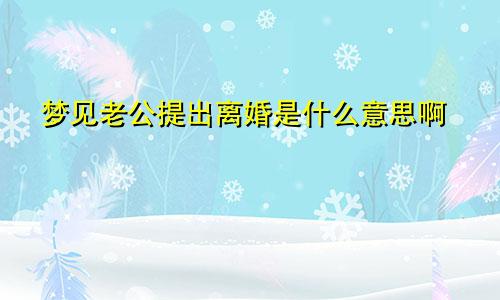 梦见老公提出离婚是什么意思啊