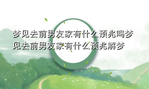梦见去前男友家有什么预兆吗梦见去前男友家有什么预兆解梦