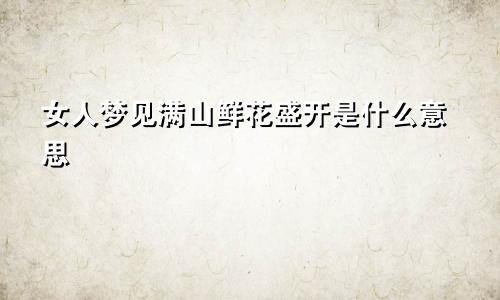 女人梦见满山鲜花盛开是什么意思