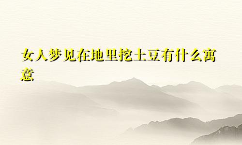 女人梦见在地里挖土豆有什么寓意