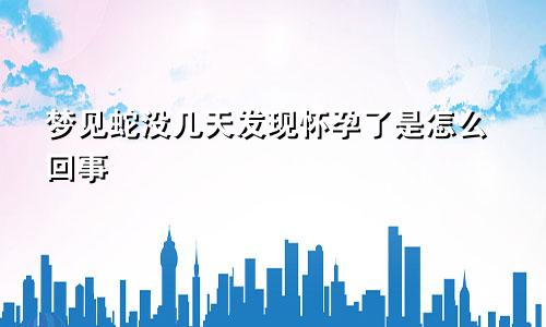 梦见蛇没几天发现怀孕了是怎么回事