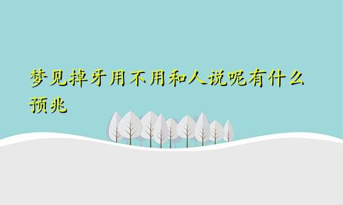 梦见掉牙用不用和人说呢有什么预兆