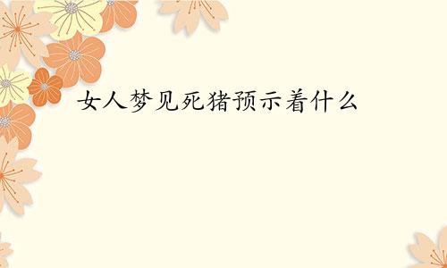 女人梦见死猪预示着什么