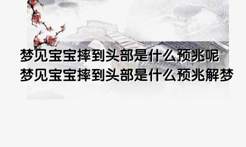 梦见宝宝摔到头部是什么预兆呢梦见宝宝摔到头部是什么预兆解梦
