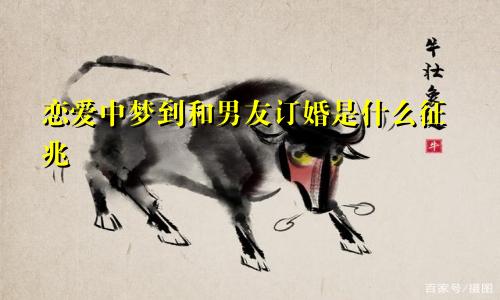 恋爱中梦到和男友订婚是什么征兆