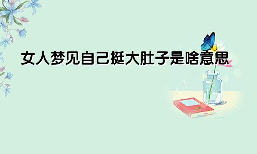 女人梦见自己挺大肚子是啥意思