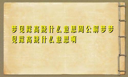 梦见踩高跷什么意思周公解梦梦见踩高跷什么意思啊