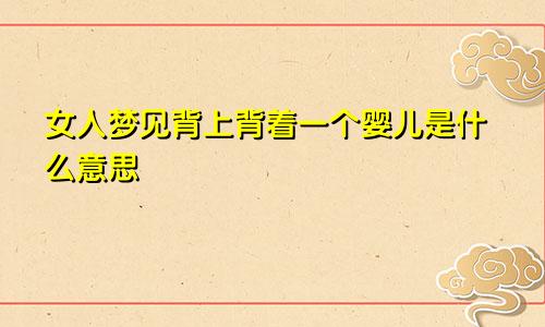 女人梦见背上背着一个婴儿是什么意思