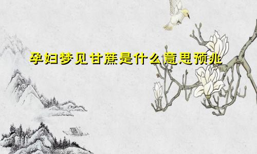 孕妇梦见甘蔗是什么意思预兆