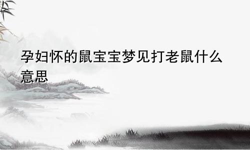 孕妇怀的鼠宝宝梦见打老鼠什么意思