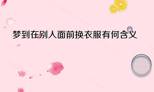 梦到在别人面前换衣服有何含义
