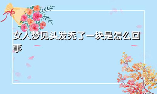 女人梦见头发秃了一块是怎么回事