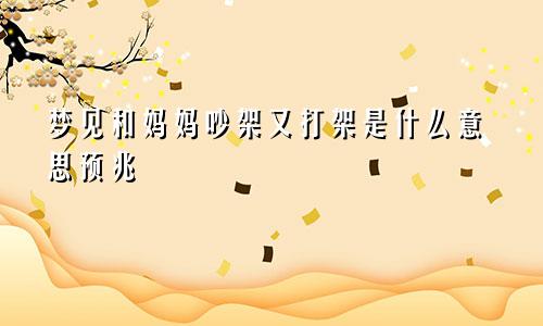 梦见和妈妈吵架又打架是什么意思预兆