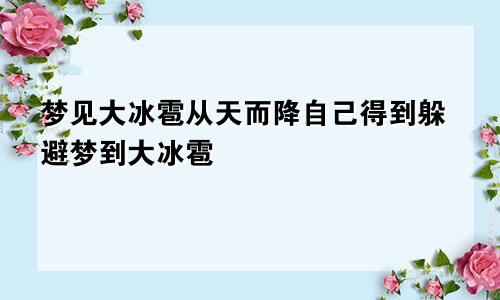 梦见大冰雹从天而降自己得到躲避梦到大冰雹