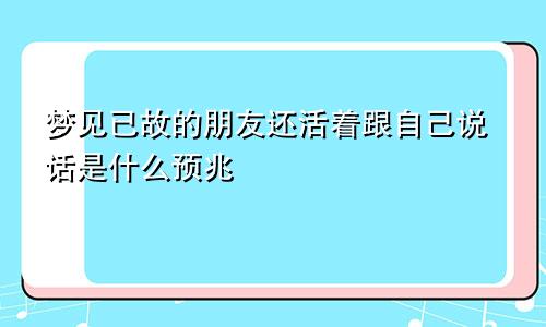 梦见已故的朋友还活着跟自己说话是什么预兆