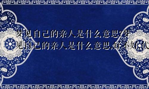 梦见自己的亲人是什么意思?梦见自己的亲人是什么意思,好不好,代表什么