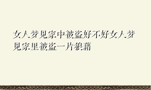 女人梦见家中被盗好不好女人梦见家里被盗一片狼藉
