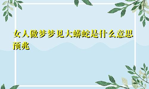女人做梦梦见大蟒蛇是什么意思预兆