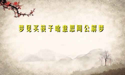 梦见买筷子啥意思周公解梦