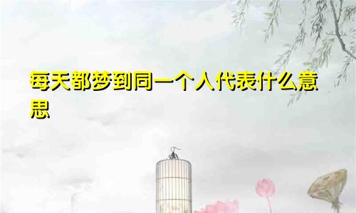 每天都梦到同一个人代表什么意思