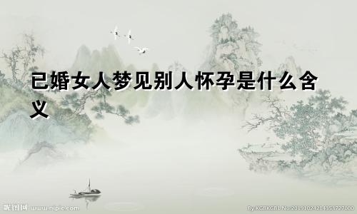 已婚女人梦见别人怀孕是什么含义