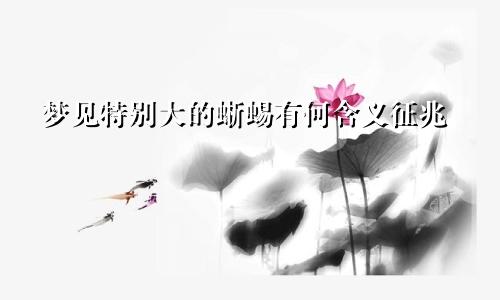 梦见特别大的蜥蜴有何含义征兆