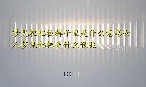 梦见粑粑拉裤子里是什么意思女人梦见粑粑是什么预兆