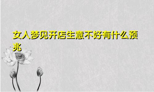女人梦见开店生意不好有什么预兆