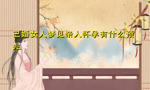 已婚女人梦见亲人怀孕有什么预兆