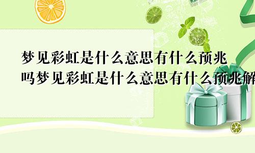 梦见彩虹是什么意思有什么预兆吗梦见彩虹是什么意思有什么预兆解梦